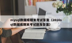 mysql数据库期末考试答案（2016sql数据库期末考试题及答案）