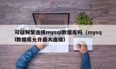 可以频繁连接mysql数据库吗（mysql数据库允许最大连接）