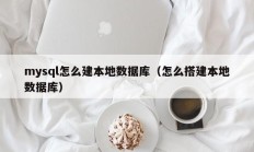 mysql怎么建本地数据库（怎么搭建本地数据库）