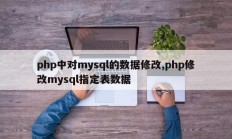 php中对mysql的数据修改,php修改mysql指定表数据