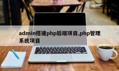 admin搭建php后端项目,php管理系统项目