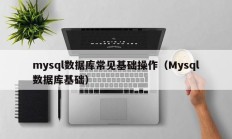 mysql数据库常见基础操作（Mysql数据库基础）