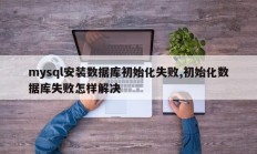 mysql安装数据库初始化失败,初始化数据库失败怎样解决