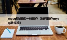 mysql数据库一般操作（如何操作mysql数据库）