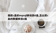 我把c盘的mysql移动到d盘,怎么把c盘的数据移到d盘