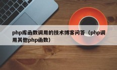 php库函数调用的技术博客问答（php调用其他php函数）