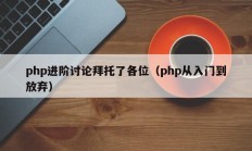 php进阶讨论拜托了各位（php从入门到放弃）