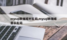 mysql数据库时乱码,mysql数据库显示乱码