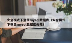 安全模式下登录mysql数据库（安全模式下登录mysql数据库失效）