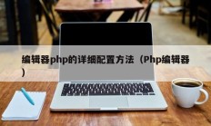 编辑器php的详细配置方法（Php编辑器）