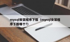 mysql安装程序下载（mysql安装程序下载哪个?）
