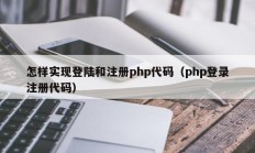 怎样实现登陆和注册php代码（php登录注册代码）