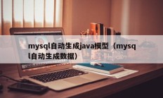 mysql自动生成java模型（mysql自动生成数据）