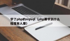 学了php的mysql（php要学到什么程度有人要）