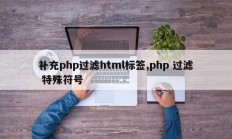 补充php过滤html标签,php 过滤 特殊符号