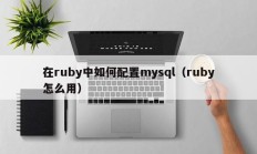 在ruby中如何配置mysql（ruby怎么用）