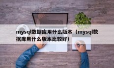 mysql数据库用什么版本（mysql数据库用什么版本比较好）