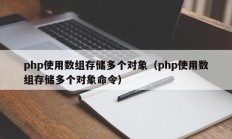 php使用数组存储多个对象（php使用数组存储多个对象命令）