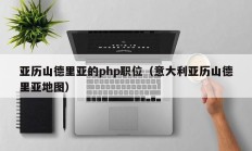 亚历山德里亚的php职位（意大利亚历山德里亚地图）