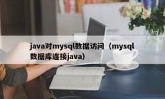 java对mysql数据访问（mysql数据库连接java）