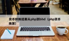 货币转换结果从php到bhd（php货币换算）