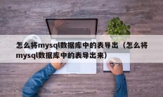 怎么将mysql数据库中的表导出（怎么将mysql数据库中的表导出来）