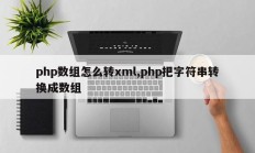 php数组怎么转xml,php把字符串转换成数组