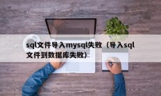sql文件导入mysql失败（导入sql文件到数据库失败）