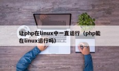 让php在linux中一直运行（php能在linux运行吗）