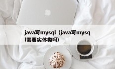 java写mysql（java写mysql需要实体类吗）