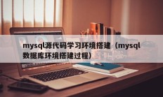 mysql源代码学习环境搭建（mysql数据库环境搭建过程）