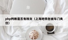 php判断是否有韩文（上海地铁包被车门夹住）