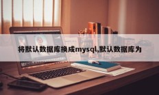 将默认数据库更改为mysql，默认数据库为