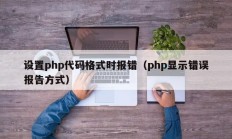 设置php代码格式时报错（php显示错误报告方式）