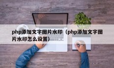 php添加文字图片水印（php添加文字图片水印怎么设置）