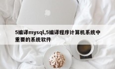 5编译mysql，5编译计算机系统中重要的系统软件程序