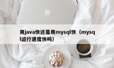 用java快还是用mysql快（mysql运行速度快吗）