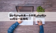 jsp与php共用一个环境,php和java可以一起用吗
