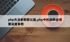 php方法参数默认值,php中的函数必须要设置参数