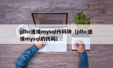 jdbc连接mysql代码块（jdbc连接mysql的代码）