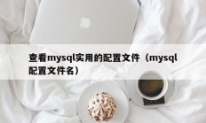 查看mysql实用的配置文件（mysql配置文件名）