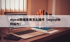 mysql数据库用怎么操作（mysql如何操作）