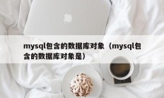 mysql包含的数据库对象（mysql包含的数据库对象是）