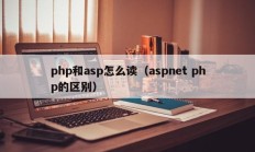 php和asp怎么读（aspnet php的区别）