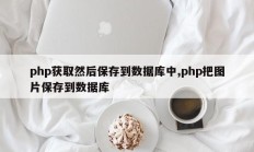 php获取然后保存到数据库中,php把图片保存到数据库