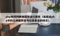 php如何判断来路并进行跳转（请简述php中的几种跳转语句以及各自的特点）