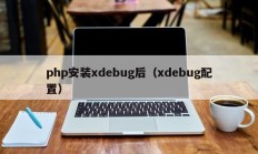 php安装xdebug后（xdebug配置）