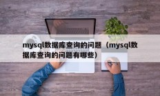 mysql数据库查询的问题（mysql数据库查询的问题有哪些）