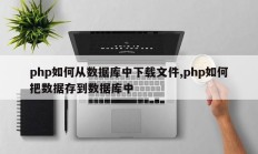 php如何从数据库中下载文件,php如何把数据存到数据库中