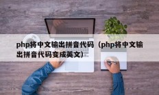 php将中文输出拼音代码（php将中文输出拼音代码变成英文）
